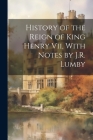 History of the Reign of King Henry Vii, With Notes by J.R. Lumby By Anonymous Cover Image