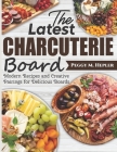 The Latest Charcuterie Board: Modern Recipes and Creative Pairings for Delicious Boards By Peggy M. Hepler Cover Image