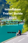 Interlaken Travel Guide 2023: A Dreamy Journey in the Heart of Switzerland Cover Image