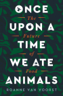 Once Upon a Time We Ate Animals: The Future of Food By Roanne van Voorst, Scott Emblen-Jarrett (Translated by) Cover Image