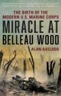 Miracle at Belleau Wood: The Birth of the Modern U.S. Marine Corps By Alan Axelrod, Bing West (Foreword by) Cover Image