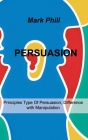 Persuasion: Principles Type Of Persuasion, Difference with Manipulation By Mark Phill Cover Image