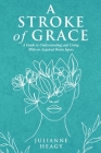 A Stroke of Grace: A Guide to Understanding and Living With an Acquired Brain Injury By Julianne Heagy Cover Image