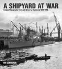 A Shipyard at War: Unseen Photographs from John Brown's Clydebank, 1914-1918 By Ian Johnston Cover Image