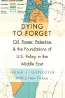 Dying to Forget: Oil, Power, Palestine, and the Foundations of U.S. Policy in the Middle East Cover Image