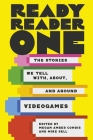 Ready Reader One: The Stories We Tell With, About, and Around Videogames Cover Image