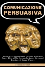 Comunicazione Persuasiva: Imparare a Comunicare in Modo Efficace, Saper Dire di No Gestendo Ansia, Stress ed Esprimersi Senza Timore By Tommaso Ferrari Cover Image