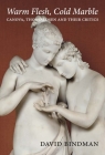Warm Flesh, Cold Marble: Canova, Thorvaldsen, and Their Critics By David Bindman Cover Image