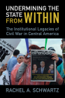 Undermining the State from Within: The Institutional Legacies of Civil War in Central America By Rachel A. Schwartz Cover Image
