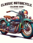 Classic Motorcycle Coloring Book: Explore the engineering and design of classic motorcycles with a that showcases their intricate details and iconic s Cover Image