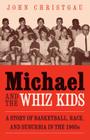 Michael and the Whiz Kids: A Story of Basketball, Race, and Suburbia in the 1960s By John Christgau Cover Image
