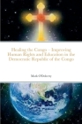 Healing the Congo - Improving Human Rights, Social Cohesion and Education in the Democratic Republic of the Congo By Mark O'Doherty Cover Image