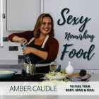 Sexy, Nourishing Food: To Fuel Your Body, Mind & Soul By Amber Caudle, Lizzie Rose Reiss, Hailee and Jake Repko (By (photographer)) Cover Image