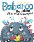 Babaroo the Alien and the Magic of Healthy Food: A Funny Children's Book about Good Eating Habits By Kate Melton Cover Image