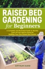 Raised Bed Gardening for Beginners: A Complete and Illustrated Guide to Quickly Learn All You Need to Know for Building Your Own Raised Bed Garden Cover Image