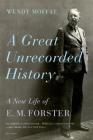 A Great Unrecorded History: A New Life of E. M. Forster By Wendy Moffat Cover Image