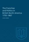 The Franchise and Politics in British North America 1755-1867 Cover Image