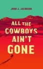 All the Cowboys Ain't Gone By John J. Jacobson Cover Image