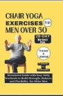 Chair Yoga Exercises for Men Over 50: Structured Guide with Easy Daily Workouts to Build, Strength Balance and Flexibility for older men Cover Image