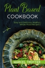 Plant Based Cookbook: Easy and Delicious, Healthy Whole Food Recipes By Marcel Trotter Cover Image