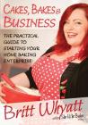 Cakes, Bakes and Business: The Practical Guide To Starting Your Home Baking Enterprise By Britt Whyatt Cover Image