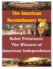 Rebel Privateers: The Winners of American Independence (American Revolution) By Penny Hill Press Inc (Editor), U. S. Army Command and General Staff Col Cover Image