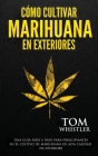 Cómo cultivar marihuana en exteriores: Una guía paso a paso para principiantes en el cultivo de marihuana de alta calidad en exteriors (Spanish Editio By Tom Whistler Cover Image