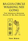 Ba Gua Circle Walking Nei Gong: The Meridian Opening Palms of Ba Gua Zhang By Tom Bisio Cover Image