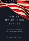 WHILE MY SOLDIER SERVES: Prayers for Those with Loved Ones in the Military Cover Image