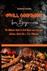Grill Cookbook For Beginners: The Ultimate Guide to Grill Quick and Easy your Delicious Meals like a True Pitmaster Cover Image
