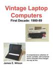 Vintage Laptop Computers: First Decade: 1980-89 By James E. Wilson Cover Image