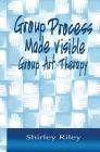 Group Process Made Visible: Group Art Therapy By Shirley Riley Cover Image