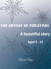 The Advent of Christmas: A beautiful story Aged 5 - 12 Cover Image