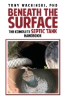 Beneath the Surface: The Complete Septic Tank Handbook By Marcus Webb (Editor), Tony Wachinski Cover Image