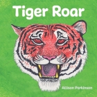 Tiger Roar By Allison Parkinson, Allison Parkinson (Illustrator) Cover Image