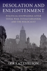 Desolation and Enlightenment: Political Knowledge After Total War, Totalitarianism, and the Holocaust By Ira Katznelson Cover Image