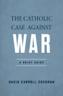 The Catholic Case Against War: A Brief Guide Cover Image