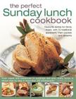 The Perfect Sunday Lunch Cookbook: Favourite Dishes for Family Meals, with 70 Traditional Appetizers, Main Courses and Desserts Cover Image
