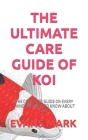 The Ultimate Care Guide of Koi: The Complete Guide on Every Thing You Need to Know about Koi Cover Image