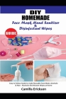 DIY Homemade Face Mask Hand Sanitizer and Disinfectant Wipes Guide: Easy to Follow Guide to Make Reusable Face Mask, Alcoholic & Non-Alcoholic Disinfe By Camilla Erickson Cover Image