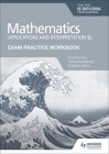 Exam Practice Workbook for Mathematics for the Ib Diploma: Applications and Interpretation SL By Paul Fannon, Vesna Kadelburg, Stephen Ward Cover Image