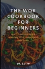 The Wok Cookbook for Beginners: Learn how to prepare amazing WOK recipes and techniques Cover Image