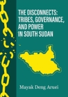 The Disconnects: Tribes, Governance, and Power in South Sudan By Mayak Deng Aruai Cover Image