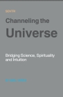 Channeling the Universe: Bridging Science, Spirituality & Intuition Cover Image
