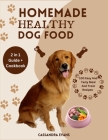 Homemade Healthy Dog Food: 2 in 1 Guide + Cookbook 100 Easy and Tasty Meal and Treat Recipes By Cassandra Evans Cover Image