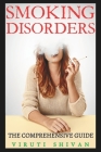 Smoking Disorders - The Comprehensive Guide: Understanding, Overcoming, and Living Beyond Nicotine Addiction By Viruti Shivan Cover Image