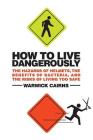 How to Live Dangerously: The Hazards of Helmets, the Benefits of Bacteria, and the Risks of Living Too Safe By Warwick Cairns Cover Image