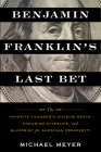 Benjamin Franklin's Last Bet: The Favorite Founder's Divisive Death, Enduring Afterlife, and Blueprint for American Prosperity By Michael Meyer Cover Image