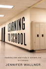 Learning to School: Federalism and Public Schooling in Canada By Jennifer Wallner Cover Image