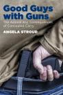 Good Guys with Guns: The Appeal and Consequences of Concealed Carry By Angela Stroud Cover Image